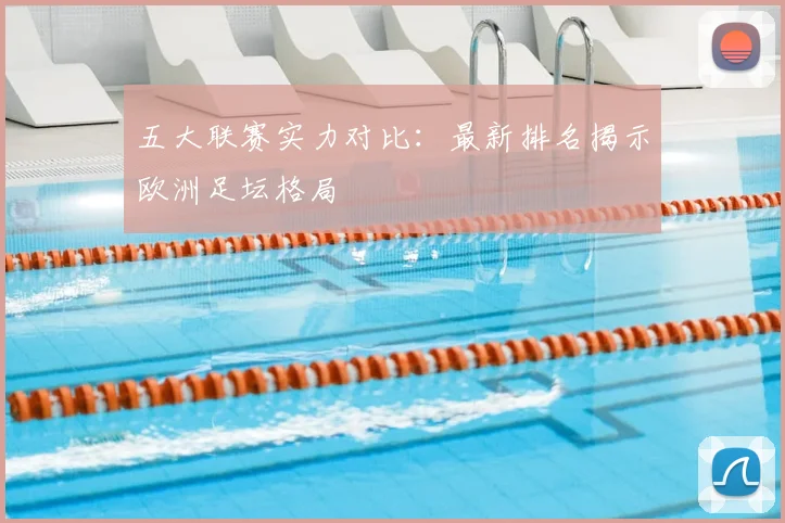 五大联赛实力对比：最新排名揭示欧洲足坛格局