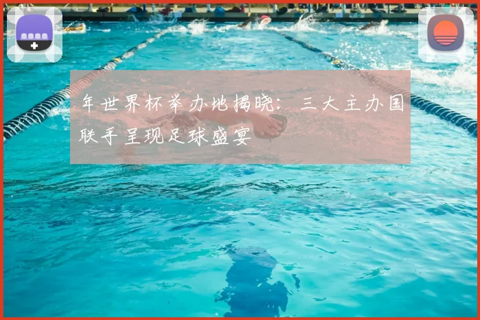年世界杯举办地揭晓：三大主办国联手呈现足球盛宴