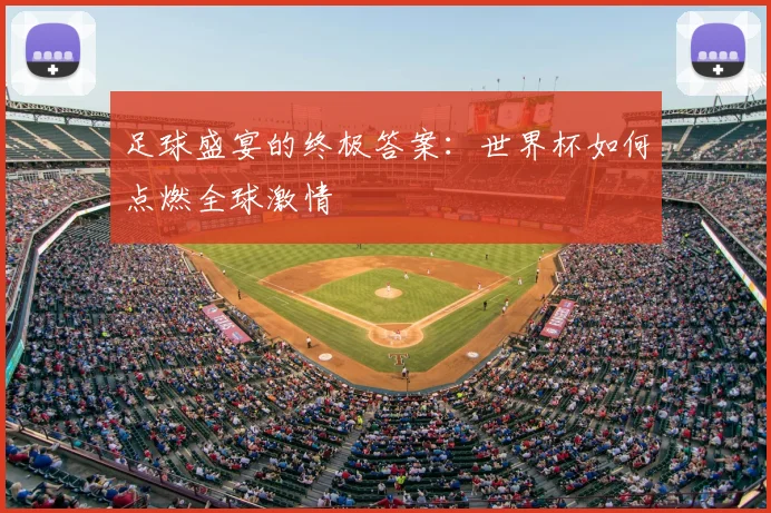 足球盛宴的终极答案：世界杯如何点燃全球激情