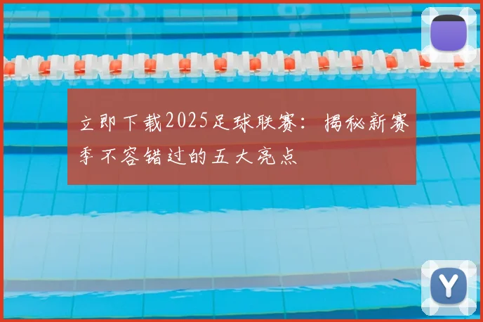 立即下载2025足球联赛：揭秘新赛季不容错过的五大亮点