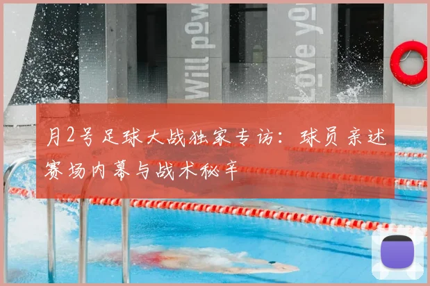 月2号足球大战独家专访:球员亲述赛场内幕与战术秘辛