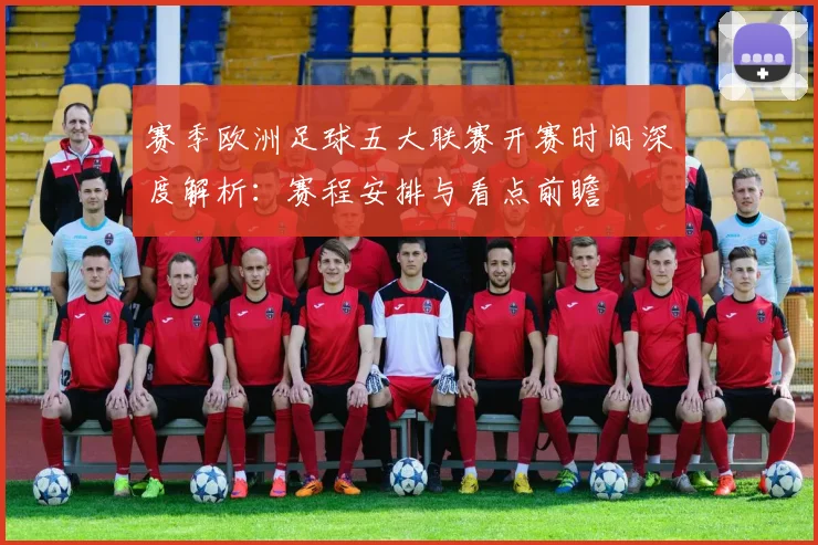 赛季欧洲足球五大联赛开赛时间深度解析：赛程安排与看点前瞻