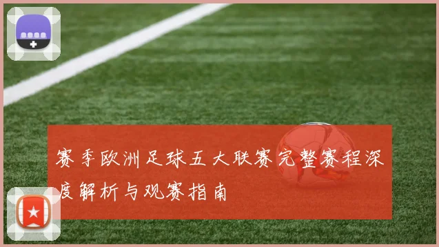 赛季欧洲足球五大联赛完整赛程深度解析与观赛指南