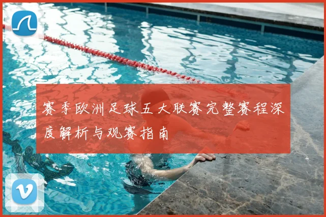 赛季欧洲足球五大联赛完整赛程深度解析与观赛指南