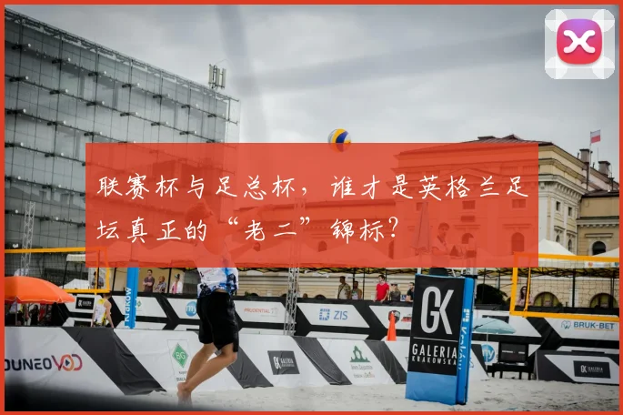 联赛杯与足总杯,谁才是英格兰足坛真正的“老二”锦标?