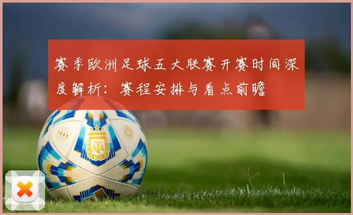赛季欧洲足球五大联赛开赛时间深度解析:赛程安排与看点前瞻