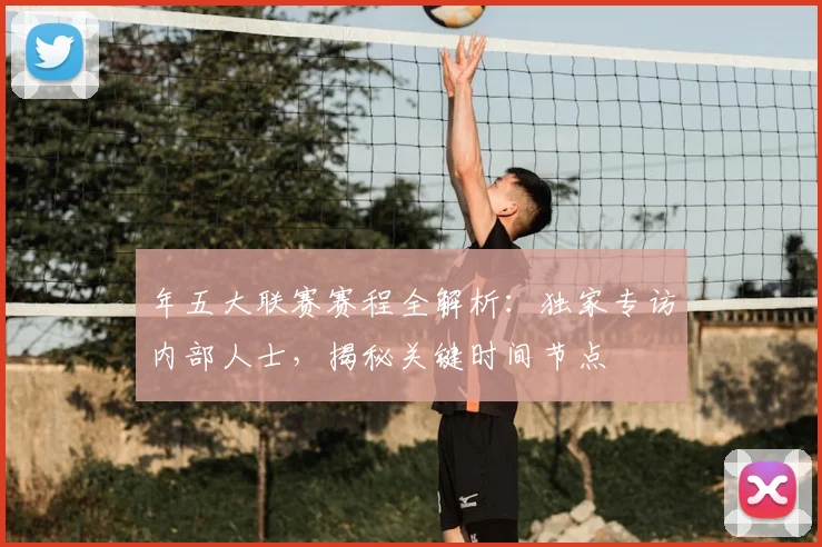 年五大联赛赛程全解析:独家专访内部人士,揭秘关键时间节点
