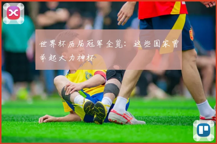 世界杯历届冠军全览：这些国家曾举起大力神杯