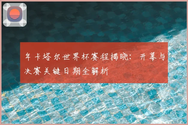 年卡塔尔世界杯赛程揭晓：开幕与决赛关键日期全解析