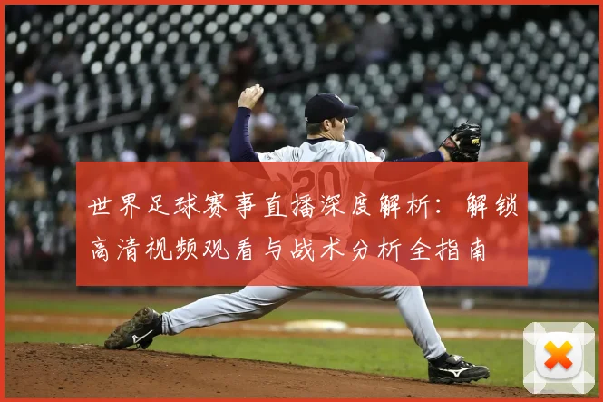 世界足球赛事直播深度解析:解锁高清视频观看与战术分析全指南