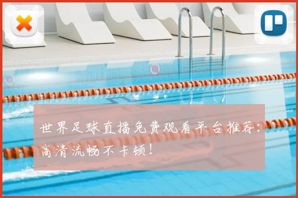 世界足球直播免费观看平台推荐：高清流畅不卡顿！
