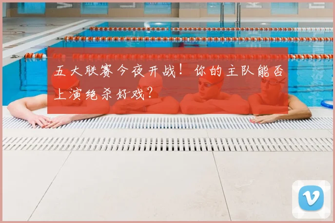 五大联赛今夜开战!你的主队能否上演绝杀好戏?