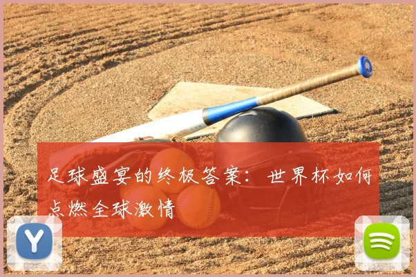 足球盛宴的终极答案:世界杯如何点燃全球激情